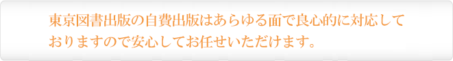 当社の共同出版はあらゆる面で良心的に対応しておりますので安心してお任せいただけます。